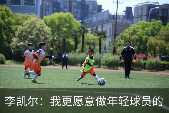 李凯尔：我更愿意做年轻球员的“花式陪练